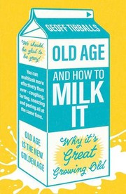 Cover of: Old Age and How to Milk It: Why It's Great Growing Old