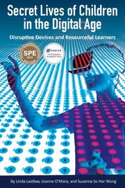 Cover of: Secret Lives of Children in the Digital Age: Disruptive Devices and Resourceful Learners