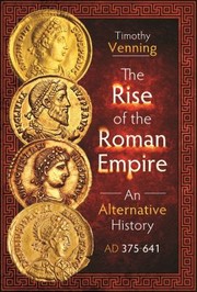 Cover of: Rise of the Roman Empire: an Alternative History, AD 375-641