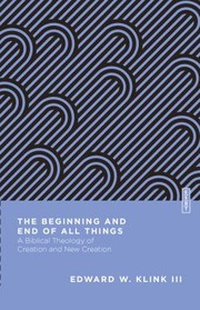 Cover of: Beginning and End of All Things: A Biblical Theology of Creation and New Creation