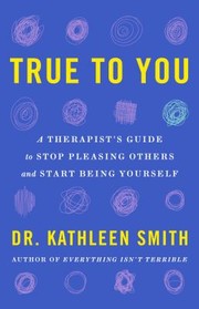 Cover of: True to You: A Therapist's Guide to Stop Pleasing Others and Start Being Yourself