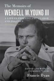 Cover of: Memoirs of Wendell W. Young III: A Life in Philadelphia Labor and Politics