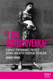 Cover of: I Am Jugoslovenka!: Feminist Performance Politics During and after Yugoslav Socialism
