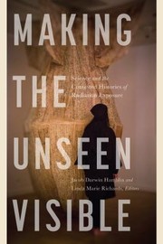 Cover of: Making the Unseen Visible: Science and the Contested Histories of Radiation Exposure