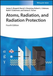 Cover of: Atoms, Radiation, and Radiation Protection by James S. Bogard, Darryl J. Downing, Robert L. Coleman, Keith F. Eckerman, James E. Turner