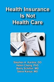 Health Insurance Is Not Healthcare by Stephen A. Kardos, Helen Cheng, Barry Schifrin, Steve Kairys