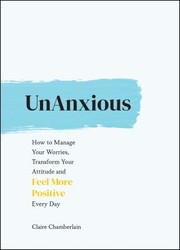 Cover of: UnAnxious: How to Manage Your Worries, Transform Your Attitude and Feel More Positive Every Day