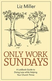 Cover of: Only Work Sundays: A Laid-Back Guide to Doing Less and Helping Your Church Thrive