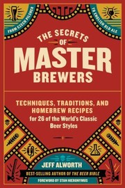 Cover of: The secrets of master brewers: techniques, traditions, and homebrew recipes for 26 of the world's classic beer styles