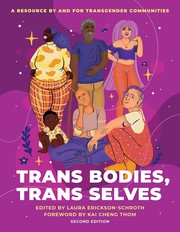 Cover of: Trans Bodies, Trans Selves by Laura Erickson-Schroth, Mira C. Jourdan, Harper B. Keenan, Romeo Romero, Sy Simms, Maria Carmen Hinayon, [sarah] Cavar, Alexandre Baril, Kelsey Pacha, E. Kale Edmiston, Miqqi Alicia Gilbert, T. Evan Smith, Anastacia Tomson, Reid Vanderburgh, Florence Ashley, Avy A. Skolnik, Lily Zheng, Jillian Weiss, Sasha Buchert, Ezra Young, Nick Gorton, Hilary Maia Grubb, A.C. Demidont, Paul Irons, Jamie E. Mehringer, Gaines Blasdel, Nathan Levitt, Sand C. Chang, Nathaniel G. Sharon, Andie Leslie, Micah Rea, Sarah E. Belawski, Carey Jean Sojka, Tobi Hill-Meyer, Mx. Nillin Lore, Jiz Lee, Dean Scarborough, Junior Brainard, Morgan Weinert, Aidan Key, Micah Vacatio, G. Nic Rider, Colt St. Amand, Leigh Anne Gregory, Pony Knowles, Andrés C. López, Qwo-Li Driskill, Erica Chu, Arbor Archuletta, Joseph Liatela, Benji Hart, Kung Feng