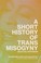 Cover of: Short History of Trans Misogyny