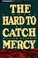 Cover of: The hard to catch mercy