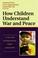 Cover of: How Children Understand War and Peace