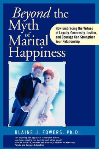 Beyond The Myth of Marital Happiness by Blaine J. Fowers Ph.D.