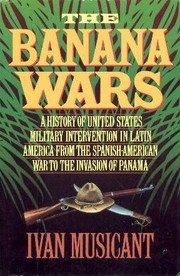 Cover of: The banana wars: a history of United States military intervention in Latin America from the Spanish-American War to the invasion of Panama