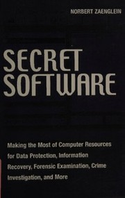 Cover of: Secret Software: Making the Most of Computer Resources for Data Protection, Information Recovery, Forensic Examination, Crime Investigation and More