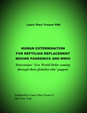 HUMAN EXTERMINATION FOR REPTILIAN REPLACEMENT BEHIND PANDEMICS AND WWIII by Laura Thea Tresser PhD