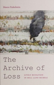 Cover of: The archive of loss: lively ruination in mill land Mumbai