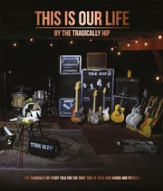 Cover of: This Is Our Life: The Tragically Hip story told for the first time in their own words and pictures