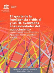 Cover of: El aporte de la inteligencia artificial y las TIC avanzadas a las sociedades del conocimiento : una perspectiva de derechos, apertura, acceso y múltiples actores by 