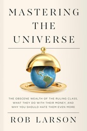Cover of: Mastering the Universe: The Obscene Wealth of the Ruling Class, What They Do with Their Money, and Why You Should Hate Them Even More