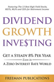 Cover of: Dividend Growth Investing: Get a Steady 8% Per Year Even in a Zero Interest Rate World - Featuring The 13 Best High Yield Stocks, REITs, MLPs and CEFs For Retirement Income