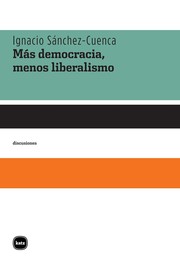 Cover of: Más democracia, menos liberalismo by Ignacio Sánchez-Cuenca, Ignacio Sánchez-Cuenca