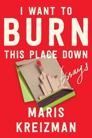 Cover of: I Want to Burn This Place Down: Essays