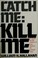 Cover of: Catch me, kill me