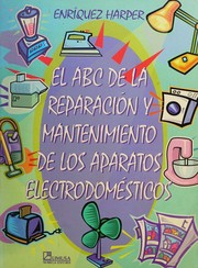 El ABC de la reparación y mantenimiento de los aparatos electrodomésticos by Gilberto Enríquez Harper