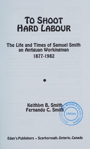 Cover of: To Shoot Hard Labour: The Life and Times of Samuel Smith, an Antiguan Workingman 1877-1982