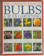 Cover of: The Complete Book of Bulbs & Bulb Gardening - How to Create a Spectacular Garden Through the Year with Bulbs, Corms, Tubers, and Rhizomes by Kathy Brown, Kathy Brown