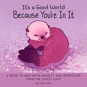 Cover of: It's a Good World Because You're in It: A Book to Help With Anxiety and Depression from the Latest Kate