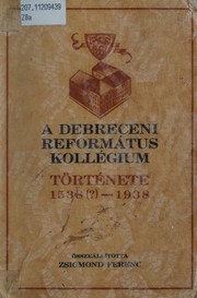 Cover of: A Debreceni református Kollégium története, 1538[?]-1938 by Ferenc Zsigmond, Ferenc Zsigmond