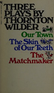 Cover of: Three Plays By Thornton Wilder ; Our Town ; The Skin of Our Teeth ; The Matchmaker by Thornton Wilder, Thornton Wilder