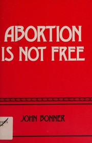 Cover of: Abortion is not free by John Bonner, John Bonner