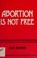 Cover of: Abortion is not free