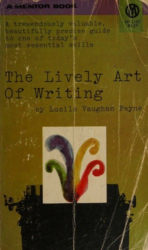 LIVELY ART OF WRITING - Words, Sentences, Style and Technique--An Essential Guide to One of Todays Most Necessary Skills