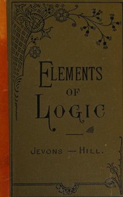 Cover of: Elements of Logic, a Text-Book for School and Colleges; Being Elementary Lessons in Logic ... Recast by David J. Hill by William Stanley Jevons, William Stanley Jevons