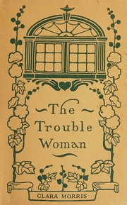Cover of: The trouble woman by Morris, Clara, Morris, Clara, Morris, Clara