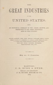 Cover of: The Great industries of the United States: being an historical summary of the origin, growth, and perfection of the chief industrial arts of this country