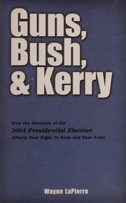 Cover of: Guns, Bush, and Kerry: How the Outcome of the 2004 Presidential Election Affects Your Rights to Keep and Bear Arms