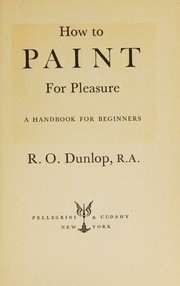 Cover of: How to paint for pleasure, a handbook for beginners by Ronald Ossory Dunlop, Ronald Ossory Dunlop