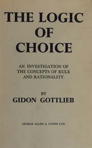 Cover of: THE LOGIC OF CHOICE - An Investigation of the Concepts of Rule and Rationality by Gidon Gottlieb, Gidon Gottlieb