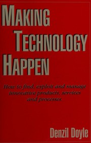 Cover of: Making technology happen: how to find, exploit and manage innovative products, services and processes
