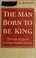 Cover of: The Man Born To Be King. The Life Of Christ In Twelve Dramatic Episodes