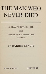 Cover of: The Man Who Never Died--A Play About Joe Hill, With Notes on Joe Hill and His Times