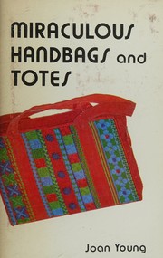 Cover of: MIRACULOUS HANDBAGS AND TOTES Lessons in Canvas Construction, Book 3 by Joan Young, Joan Young