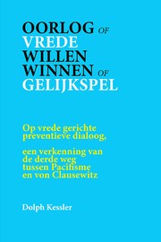 Cover of: Oorlog of Vrede :: willen winnen of gelijkspel : op vrede gerichte preventieve dialoog : een verkenning van de derde weg tussen pacifisme en von Clausewitz