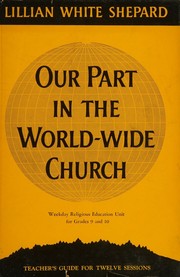 Cover of: Our part in the world-wide church: a unit of study for grades nine and ten in weekday religious education classes. Teacher's guide.